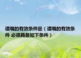 遺囑的有效條件是（遺囑的有效條件 必須具備如下條件）