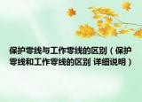 保護零線與工作零線的區(qū)別（保護零線和工作零線的區(qū)別 詳細說明）