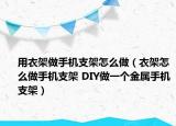 用衣架做手機(jī)支架怎么做（衣架怎么做手機(jī)支架 DIY做一個(gè)金屬手機(jī)支架）