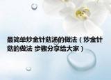 最簡單炒金針菇湯的做法（炒金針菇的做法 步驟分享給大家）