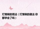 燈籠椒的用法（燈籠椒的做法 你都學(xué)會了嗎）