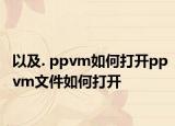 以及. ppvm如何打開(kāi)ppvm文件如何打開(kāi)