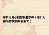 等價(jià)無窮小的替換的條件（等價(jià)無窮小替換條件 看看吧）