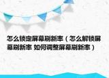 怎么鎖定屏幕刷新率（怎么解鎖屏幕刷新率 如何調(diào)整屏幕刷新率）