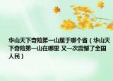 華山天下奇險(xiǎn)第一山屬于哪個(gè)?。ㄈA山天下奇險(xiǎn)第一山在哪里 又一次震憾了全國(guó)人民）