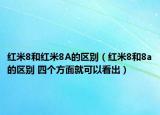 紅米8和紅米8A的區(qū)別（紅米8和8a的區(qū)別 四個方面就可以看出）