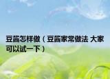 豆醬怎樣做（豆醬家常做法 大家可以試一下）