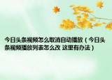 今日頭條視頻怎么取消自動(dòng)播放（今日頭條視頻播放列表怎么改 這里有辦法）