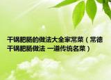 干鍋肥腸的做法大全家常菜（常德干鍋肥腸做法 一道傳統(tǒng)名菜）
