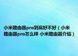 小米路由器pro到底好不好（小米路由器pro怎么樣 小米路由器介紹）