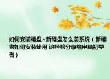 如何安裝硬盤(pán)~新硬盤(pán)怎么裝系統(tǒng)（新硬盤(pán)如何安裝使用 這經(jīng)驗(yàn)分享給電腦初學(xué)者）