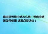 路由器無線中繼怎么用（無線中繼器如何使用 這五點(diǎn)要記?。? /></span></a>
                        <h2><a href=