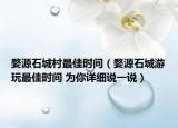 婺源石城村最佳時間（婺源石城游玩最佳時間 為你詳細說一說）