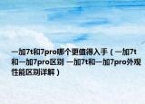 一加7t和7pro哪個(gè)更值得入手（一加7t和一加7pro區(qū)別 一加7t和一加7pro外觀性能區(qū)別詳解）
