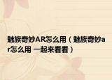 魅族奇妙AR怎么用（魅族奇妙ar怎么用 一起來看看）