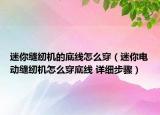 迷你縫紉機(jī)的底線怎么穿（迷你電動(dòng)縫紉機(jī)怎么穿底線 詳細(xì)步驟）