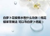 白蘿卜花椒煮水有什么功效（燉花椒家常做法 可以與白蘿卜搭配）