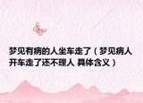 夢見有病的人坐車走了（夢見病人開車走了還不理人 具體含義）