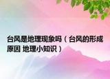 臺風(fēng)是地理現(xiàn)象嗎（臺風(fēng)的形成原因 地理小知識）