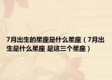 7月出生的星座是什么星座（7月出生是什么星座 是這三個(gè)星座）