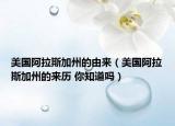 美國(guó)阿拉斯加州的由來（美國(guó)阿拉斯加州的來歷 你知道嗎）
