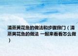 清蒸黃花魚(yú)的做法和步驟竅門(mén)（清蒸黃花魚(yú)的做法 一起來(lái)看看怎么做）