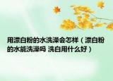 用漂白粉的水洗澡會怎樣（漂白粉的水能洗澡嗎 洗白用什么好）