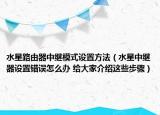 水星路由器中繼模式設(shè)置方法（水星中繼器設(shè)置錯(cuò)誤怎么辦 給大家介紹這些步驟）