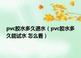 pvc膠水多久通水（pvc膠水多久能試水 怎么看）