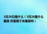 3月26日是什么（3月26是什么星座 你是屬于該星座嗎）