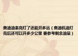 奧迪油表亮燈了還能開多遠(yuǎn)（奧迪機(jī)油燈亮后還可以開多少公里 要參考剩余油量）
