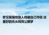 夢見爸爸給別人錢被自己奪回 這是好的兆頭嗎周公解夢