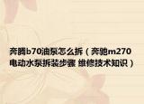 奔騰b70油泵怎么拆（奔馳m270電動(dòng)水泵拆裝步驟 維修技術(shù)知識(shí)）