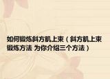 如何鍛煉斜方肌上束（斜方肌上束鍛煉方法 為你介紹三個(gè)方法）