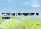 發(fā)型怎么拍（發(fā)型師拍照技巧 來看看吧）