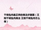 干鍋兔肉最正宗的做法步驟圖（王剛干鍋兔肉做法 王剛干鍋兔肉怎么做）