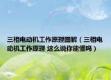 三相電動(dòng)機(jī)工作原理圖解（三相電動(dòng)機(jī)工作原理 這么說你能懂嗎）