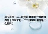 嘉寶米粉一二三段區(qū)別 用的是什么原料做的（嘉寶米粉一二三段區(qū)別 用的是什么原料）