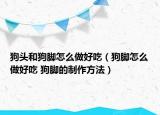 狗頭和狗腳怎么做好吃（狗腳怎么做好吃 狗腳的制作方法）
