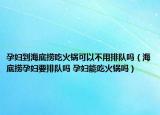 孕婦到海底撈吃火鍋可以不用排隊(duì)嗎（海底撈孕婦要排隊(duì)嗎 孕婦能吃火鍋嗎）