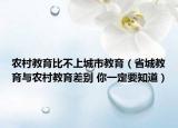 農(nóng)村教育比不上城市教育（省城教育與農(nóng)村教育差別 你一定要知道）
