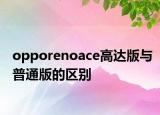 opporenoace高達(dá)版與普通版的區(qū)別