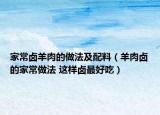 家常鹵羊肉的做法及配料（羊肉鹵的家常做法 這樣鹵最好吃）