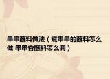 串串蘸料做法（煮串串的蘸料怎么做 串串香蘸料怎么調）