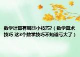 數(shù)學(xué)計(jì)算有哪些小技巧?（數(shù)學(xué)算術(shù)技巧 這3個(gè)數(shù)學(xué)技巧不知道虧大了）