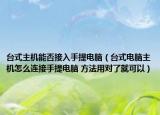 臺(tái)式主機(jī)能否接入手提電腦（臺(tái)式電腦主機(jī)怎么連接手提電腦 方法用對(duì)了就可以）