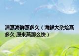 清蒸海鮮蒸多久（海鮮大雜燴蒸多久 原來(lái)蒸那么快）