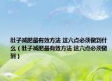 肚子減肥最有效方法 這六點必須做到什么（肚子減肥最有效方法 這六點必須做到）