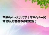 蘋果6plus大小尺寸（蘋果6plus尺寸 以及它的基本參數(shù)數(shù)據(jù)）