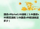 捷途x90plus1.6t油耗（1.6t捷途x90真實(shí)油耗 1.6t捷途x90的油耗是多少）
